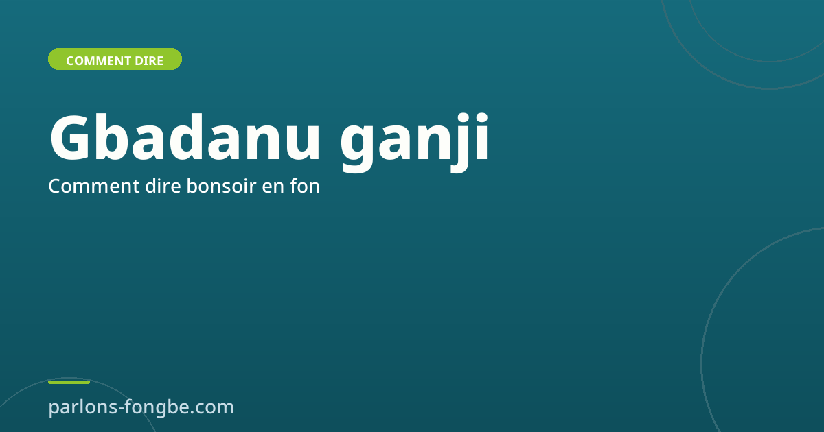 Comment dire bonsoir en fon : Gbadanu ganji