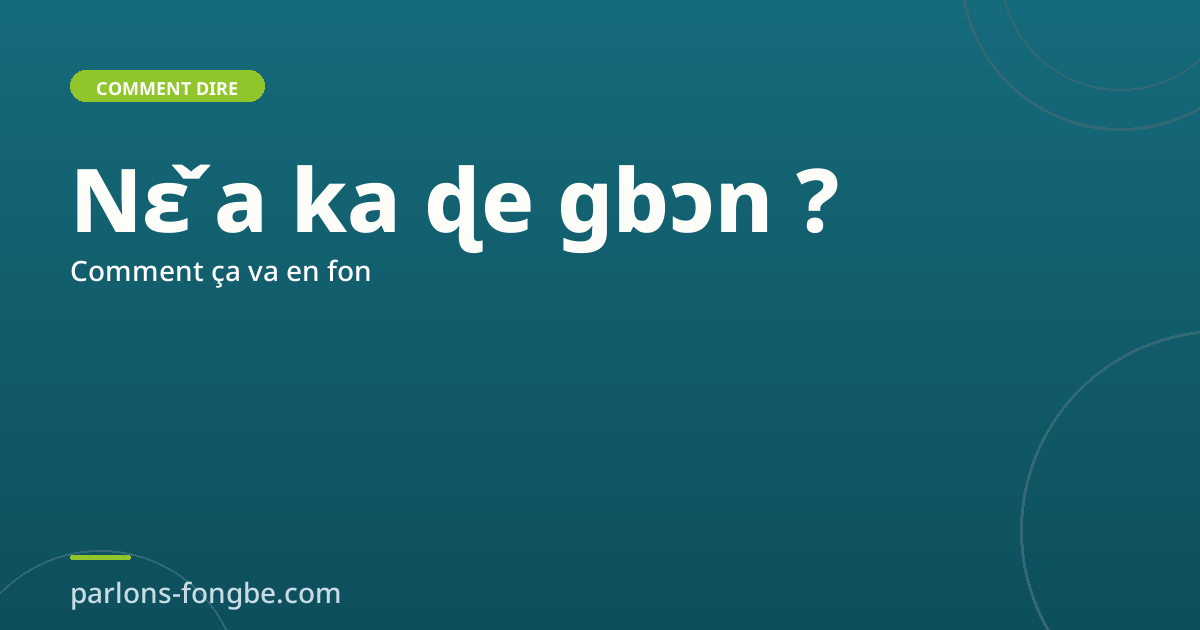Comment dire « comment ça va » en fon : Nɛ̌ a ka ɖe gbɔn