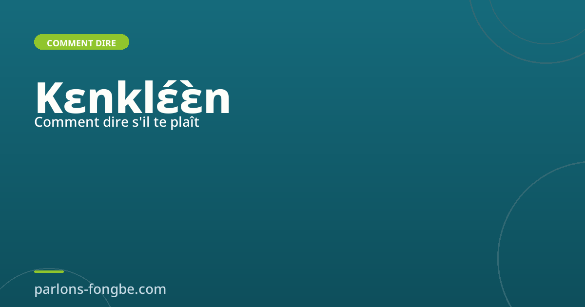 Comment dire « s&rsquo;il te plaît » en fon : Kɛnklɛ́ɛ̀n
