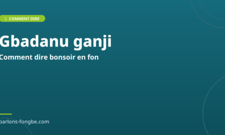 Comment dire bonsoir en fon : Gbadanu ganji et variations