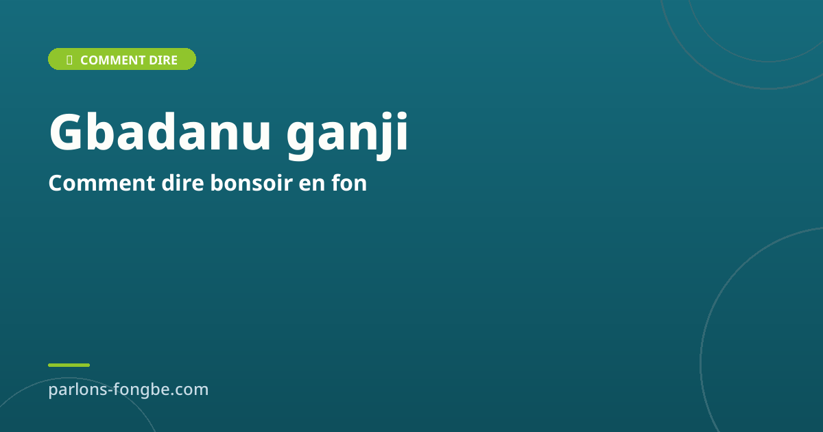Comment dire bonsoir en fon : Gbadanu ganji et variations